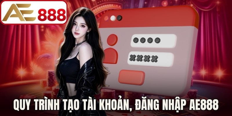 Quy trình tạo tài khoản, đăng nhập AE888